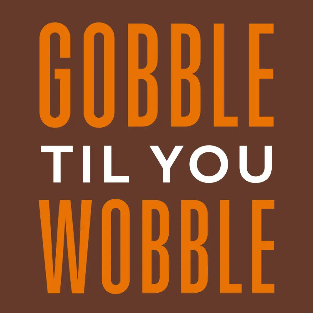 Text graphic reading 'GOBBLE TIL YOU WOBBLE' on a solid brown background, with the top and bottom lines in orange and the middle line in white.